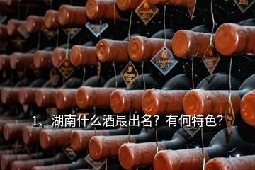 1、湖南什么酒最出名？有何特色？