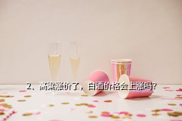 2、高粱涨价了，白酒价格会上涨吗？