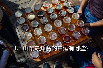 1、山东最知名的白酒有哪些？