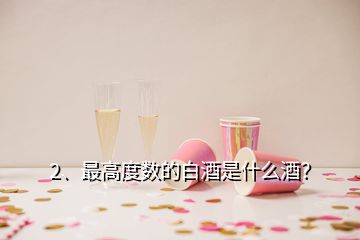 2、最高度数的白酒是什么酒？