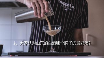 1、大家认为山东的白酒哪个牌子的最好喝？