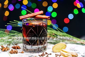 3、安徽最好喝的酒是什么牌子的酒？石榴酒现在还有吗？