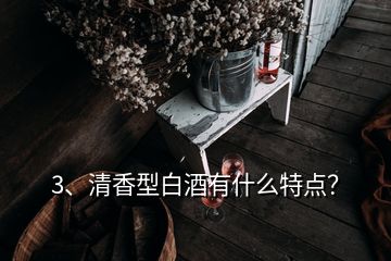 3、清香型白酒有什么特点？