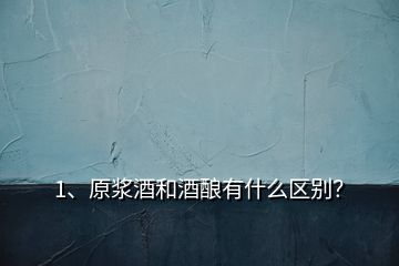 1、原浆酒和酒酿有什么区别？