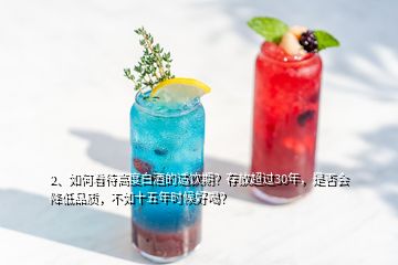 2、如何看待高度白酒的适饮期？存放超过30年，是否会降低品质，不如十五年时候好喝？