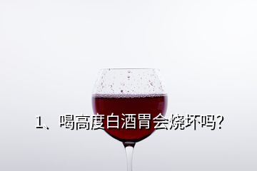 1、喝高度白酒胃会烧坏吗？