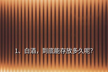 1、白酒，到底能存放多久呢？