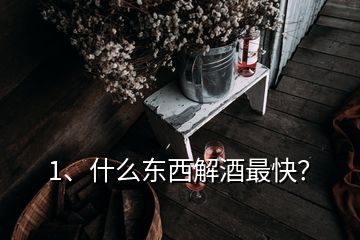 1、什么东西解酒最快？