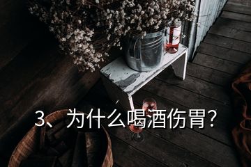 3、为什么喝酒伤胃？