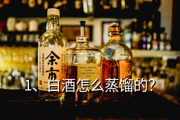 1、白酒怎么蒸馏的？