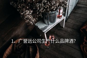 1、广誉远公司生产什么品牌酒？