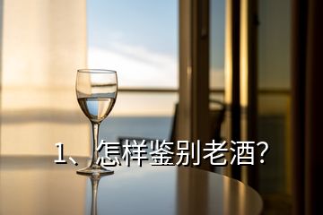 1、怎样鉴别老酒？