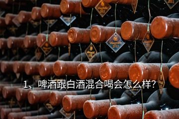 1、啤酒跟白酒混合喝会怎么样？