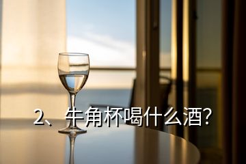 2、牛角杯喝什么酒？