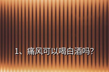 1、痛风可以喝白酒吗？