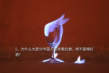 1、为什么大部分中国人喜欢喝白酒，而不是喝红酒？