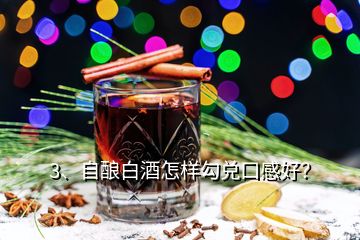 3、自酿白酒怎样勾兑口感好？