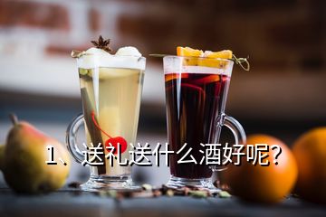 1、送礼送什么酒好呢？