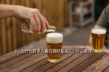 1、为什么好多人看白酒好差酒花？什么原理？