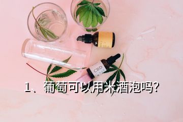 1、葡萄可以用米酒泡吗？