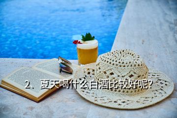 2、夏天喝什么白酒比较好呢？