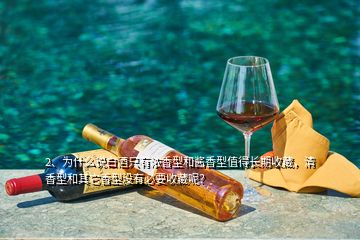 2、为什么说白酒只有浓香型和酱香型值得长期收藏，清香型和其它香型没有必要收藏呢？