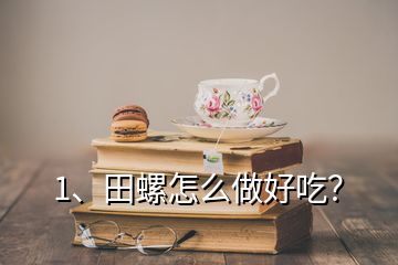 1、田螺怎么做好吃？