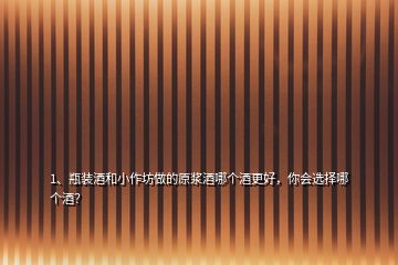 1、瓶装酒和小作坊做的原浆酒哪个酒更好，你会选择哪个酒？