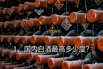 1、国内白酒最高多少度？