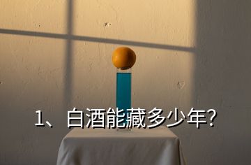 1、白酒能藏多少年？