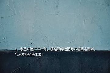 4、家里开酒厂三十年，现在好的酒因为不懂渠道滞销，怎么才能销售出去？