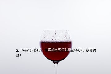 2、快速鉴别好酒，白酒加水变浑浊就是好酒，是真的吗？