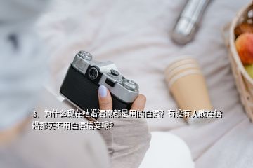 3、为什么现在结婚酒席都是用的白酒？有没有人敢在结婚那天不用白酒摆宴呢？