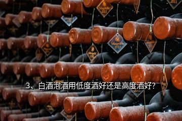 3、白酒泡酒用低度酒好还是高度酒好？