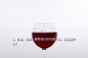 1、红酒、白酒、葡萄酒分别代表什么，区别是什么？