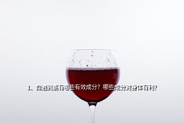 1、白酒到底有哪些有效成分？哪些成分对身体有利？