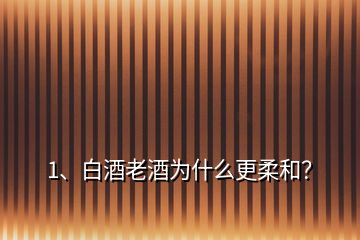 1、白酒老酒为什么更柔和？