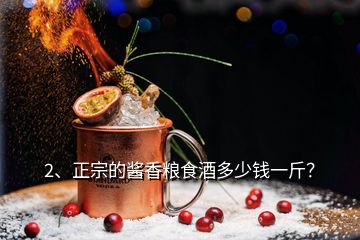 2、正宗的酱香粮食酒多少钱一斤？