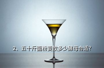 2、五十斤面粉要放多少酵母合适？