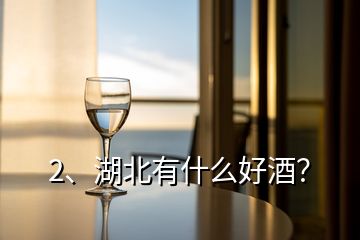 2、湖北有什么好酒？