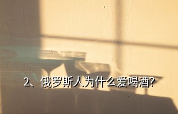 2、俄罗斯人为什么爱喝酒？