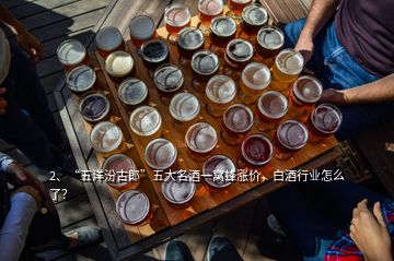 2、“五洋汾古郎”五大名酒一窝蜂涨价，白酒行业怎么了？