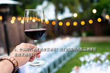 2、什么样的酒才是原浆酒呢？我们经常喝的商品酒哪些是原浆酒呢？