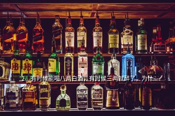 2、有时候能喝八两白酒，有时候三两就醉了，为什么？