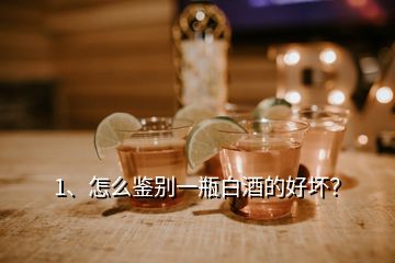 1、怎么鉴别一瓶白酒的好坏？