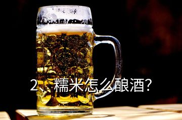 2、糯米怎么酿酒？