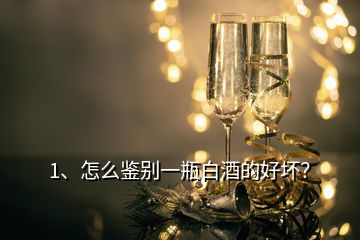 1、怎么鉴别一瓶白酒的好坏？