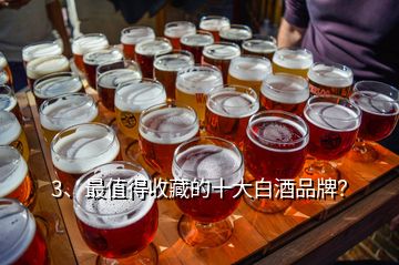 3、最值得收藏的十大白酒品牌？