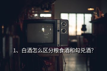 1、白酒怎么区分粮食酒和勾兑酒？