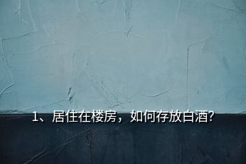 1、居住在楼房，如何存放白酒？